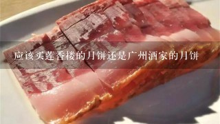应该买莲香楼的月饼还是广州酒家的月饼 应该买莲香楼的月饼还是广州酒家的月饼