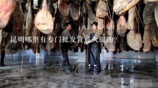 昆明哪里有专门批发宣威火腿的? 昆明哪里有专门批发宣威火腿的?