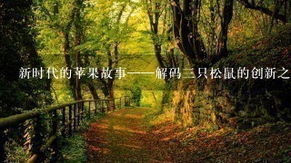 新时代的苹果故事——解码三只松鼠的创新之道 新时代的苹果故事——解码三只松鼠的创新之道