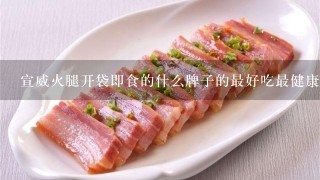 宣威火腿开袋即食的什么牌子的最好吃最健康呢?求推荐,谢谢! 宣威火腿开袋即食的什么牌子的最好吃最健康呢?求推荐,谢谢!
