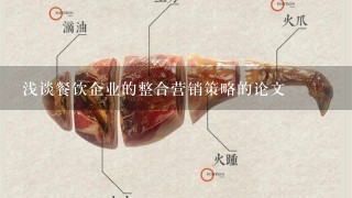 浅谈餐饮企业的整合营销策略的论文 浅谈餐饮企业的整合营销策略的论文