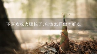 不喜欢吃火腿粽子,应该怎样做才好吃 不喜欢吃火腿粽子,应该怎样做才好吃