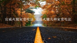 宣威火腿家常吃法 宣威火腿几种家常吃法 宣威火腿家常吃法 宣威火腿几种家常吃法