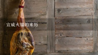 宣威火腿的来历 宣威火腿的来历