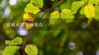 宣威火腿如何保存 宣威火腿如何保存