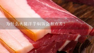 为什么火腿洋芋焖饭会有点苦? 为什么火腿洋芋焖饭会有点苦?