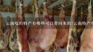 云南吃的特产有哪些可以带回来的?云南特产有哪些?2 云南吃的特产有哪些可以带回来的?云南特产有哪些?2