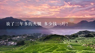 放了三年多的火腿 多少钱一斤？