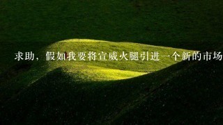 求助,假如我要将宣威火腿引进一个新的市场,应该怎么样对它进行市场细分?能否给个大概的市场细分? 求助,假如我要将宣威火腿引进一个新的市场,应该怎么样对它进行市场细分?能否给个大概的市场细分?
