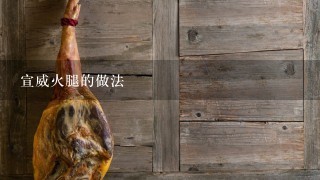 宣威火腿的做法 宣威火腿的做法