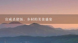 宣威杀猪饭,乡村的美食盛宴 宣威杀猪饭,乡村的美食盛宴