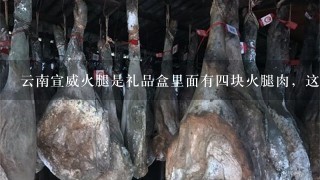 云南宣威火腿是礼品盒里面有四块火腿肉,这种火腿肉该怎么做着吃? 云南宣威火腿是礼品盒里面有四块火腿肉,这种火腿肉该怎么做着吃?