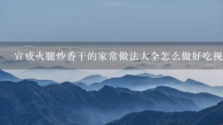 宣威火腿炒香干的家常做法大全怎么做好吃视频 宣威火腿炒香干的家常做法大全怎么做好吃视频