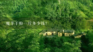 魔芋干粉1斤多少钱? 魔芋干粉1斤多少钱?