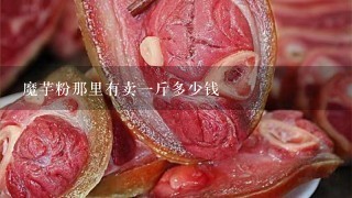 魔芋粉那里有卖1斤多少钱 魔芋粉那里有卖1斤多少钱