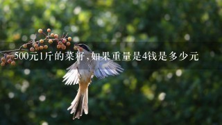 500元1斤的菜籽,如果重量是4钱是多少元 500元1斤的菜籽,如果重量是4钱是多少元