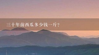 3十年前西瓜多少钱1斤？