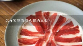 怎样鉴别宣威火腿的真假? 怎样鉴别宣威火腿的真假?
