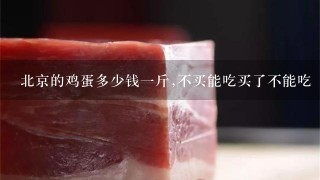 北京的鸡蛋多少钱1斤,不买能吃买了不能吃 北京的鸡蛋多少钱1斤,不买能吃买了不能吃