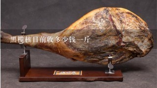 黑榄核目前收多少钱1斤 黑榄核目前收多少钱1斤