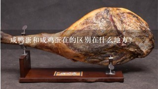咸鸭蛋和咸鸡蛋在的区别在什么地方? 咸鸭蛋和咸鸡蛋在的区别在什么地方?
