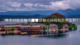 哪里回收银触点■■银触点回收的价格怎样? 哪里回收银触点■■银触点回收的价格怎样?