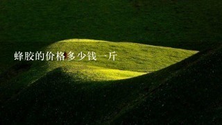 蜂胶的价格多少钱1斤 蜂胶的价格多少钱1斤