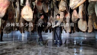 沙棘果多少钱1斤,沙棘的副作用 沙棘果多少钱1斤,沙棘的副作用