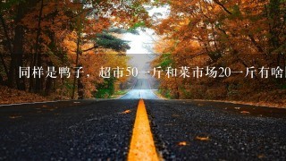 同样是鸭子,超市501斤和菜市场201斤有啥区别? 同样是鸭子,超市501斤和菜市场201斤有啥区别?