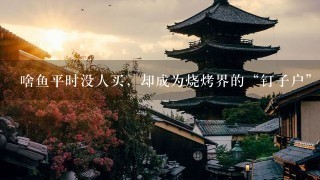 啥鱼平时没人买,却成为烧烤界的“钉子户”? 啥鱼平时没人买,却成为烧烤界的“钉子户”?