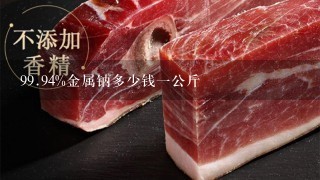 99.94%金属钠多少钱1公斤 99.94%金属钠多少钱1公斤
