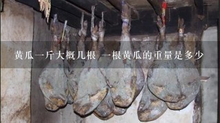 黄瓜1斤大概几根 1根黄瓜的重量是多少 黄瓜1斤大概几根 1根黄瓜的重量是多少