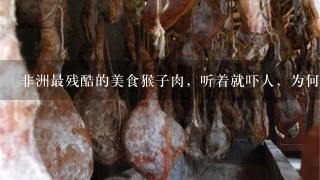 非洲最残酷的美食猴子肉,听着就吓人,为何在当地特 非洲最残酷的美食猴子肉,听着就吓人,为何在当地特