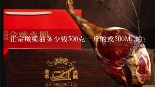 正宗橄榄油多少钱500克1斤的或500ML的? 正宗橄榄油多少钱500克1斤的或500ML的?