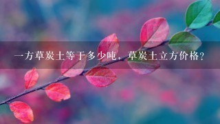 1方草炭土等于多少吨,草炭土立方价格? 1方草炭土等于多少吨,草炭土立方价格?