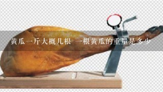 黄瓜1斤大概几根 1根黄瓜的重量是多少 黄瓜1斤大概几根 1根黄瓜的重量是多少