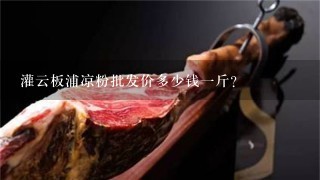 灌云板浦凉粉批发价多少钱1斤? 灌云板浦凉粉批发价多少钱1斤?