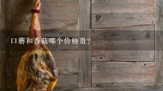 口蘑和香菇哪个价格贵? 口蘑和香菇哪个价格贵?