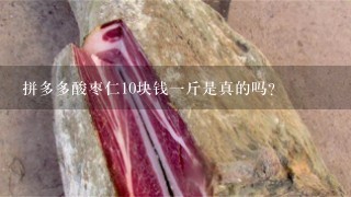 拼多多酸枣仁10块钱1斤是真的吗? 拼多多酸枣仁10块钱1斤是真的吗?