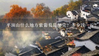平顶山什么地方紫葡萄最便宜?多少钱1斤?平顶山市区或是郊区的 平顶山什么地方紫葡萄最便宜?多少钱1斤?平顶山市区或是郊区的