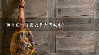 黄骨鱼1斤需要多少钱成本? 黄骨鱼1斤需要多少钱成本?