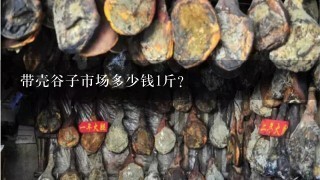 带壳谷子市场多少钱1斤? 带壳谷子市场多少钱1斤?