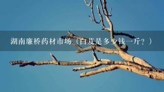 湖南廉桥药材市场(白芨是多少钱1斤?) 湖南廉桥药材市场(白芨是多少钱1斤?)