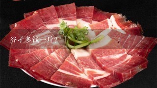 谷孑多钱1斤? 谷孑多钱1斤?