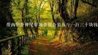 带肉驴脊骨尾骨颈骨混合装5斤1百3十块钱亲们你们 带肉驴脊骨尾骨颈骨混合装5斤1百3十块钱亲们你们