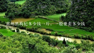 常州黑枸杞多少钱1斤,1般要卖多少钱 常州黑枸杞多少钱1斤,1般要卖多少钱