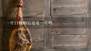 1斤白帆煅后还是1斤吗 1斤白帆煅后还是1斤吗