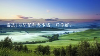 泰选1号旱稻种多少钱1斤你好? 泰选1号旱稻种多少钱1斤你好?