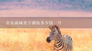 京东商城查干湖鱼多少钱1斤 京东商城查干湖鱼多少钱1斤