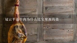 冠云平遥牛肉为什么比宝聚源的贵 冠云平遥牛肉为什么比宝聚源的贵